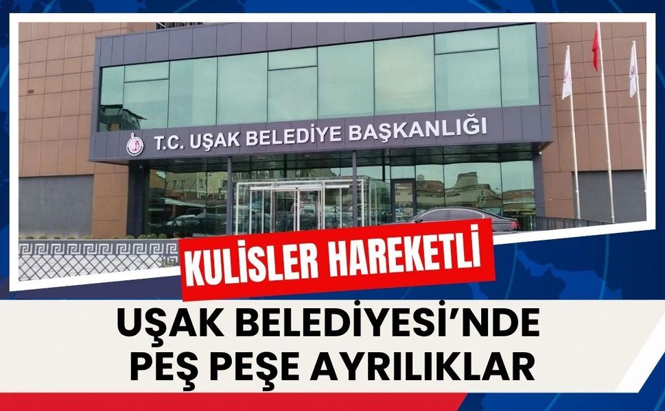 Uşak Belediyesi’nde Peş Peşe Ayrılıklar: Kulisler Hareketli