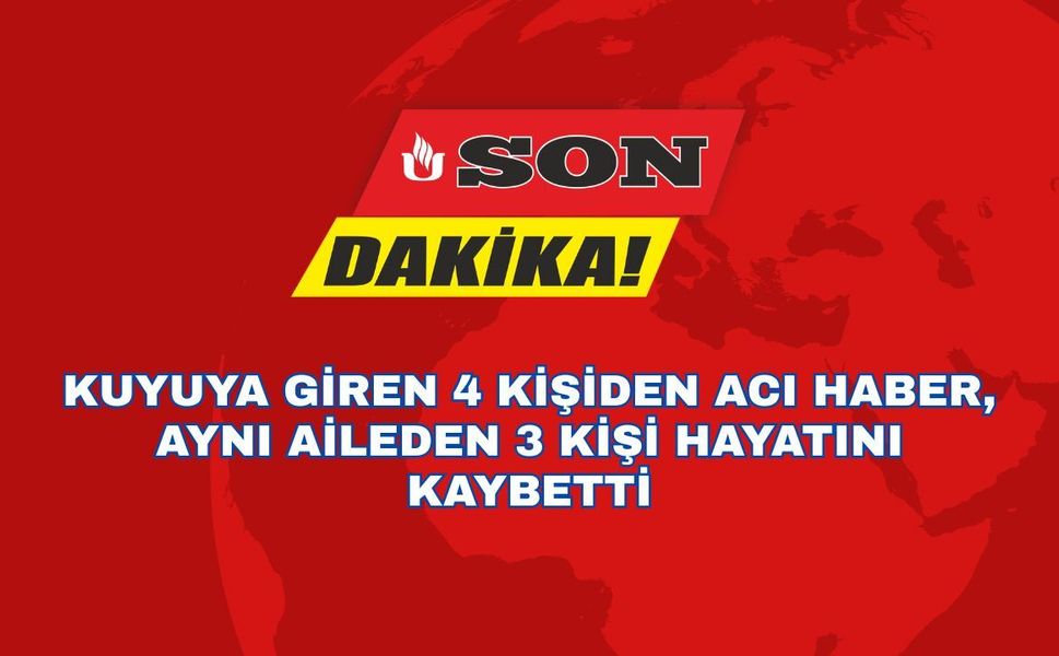 Kuyuya Giren 4 Kişiden Acı Haber, Aynı Aileden 3 Kişi Hayatını Kaybetti