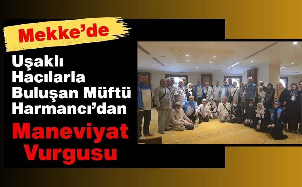 Mekke’de Uşaklı Hacılarla Buluşan Müftü Harmancı’dan Maneviyat Vurgusu