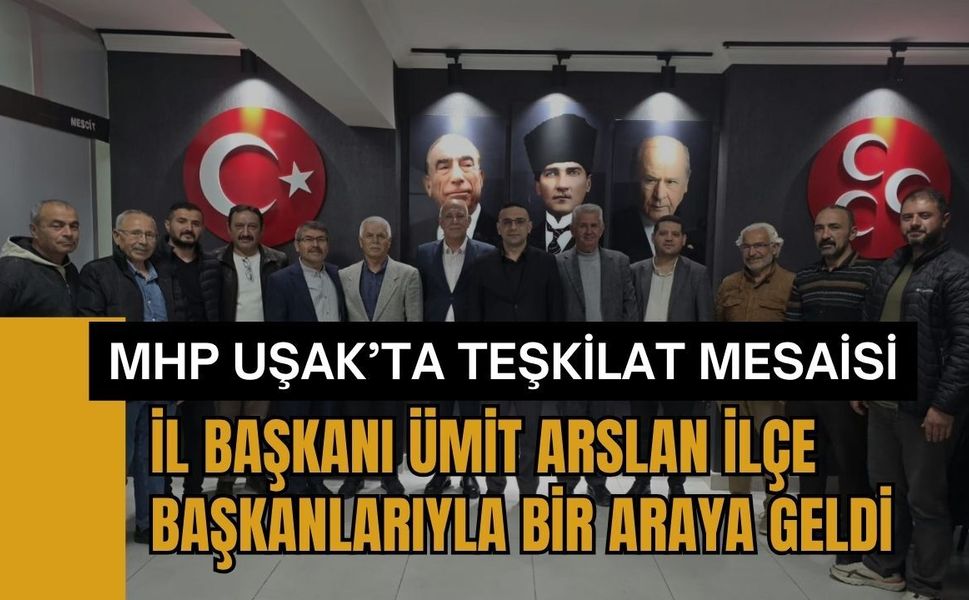 MHP Uşak’ta Teşkilat Mesaisi! İl Başkanı Ümit Arslan İlçe Başkanlarıyla Bir Araya Geldi