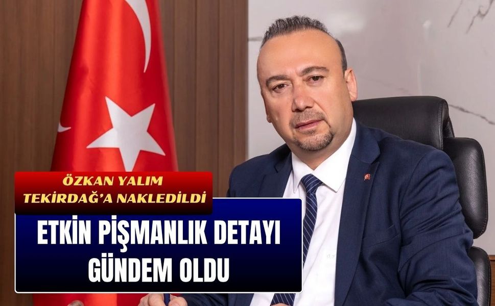 Özkan Yalım Tekirdağ’a Nakledildi, Etkin Pişmanlık Detayı Gündem Oldu
