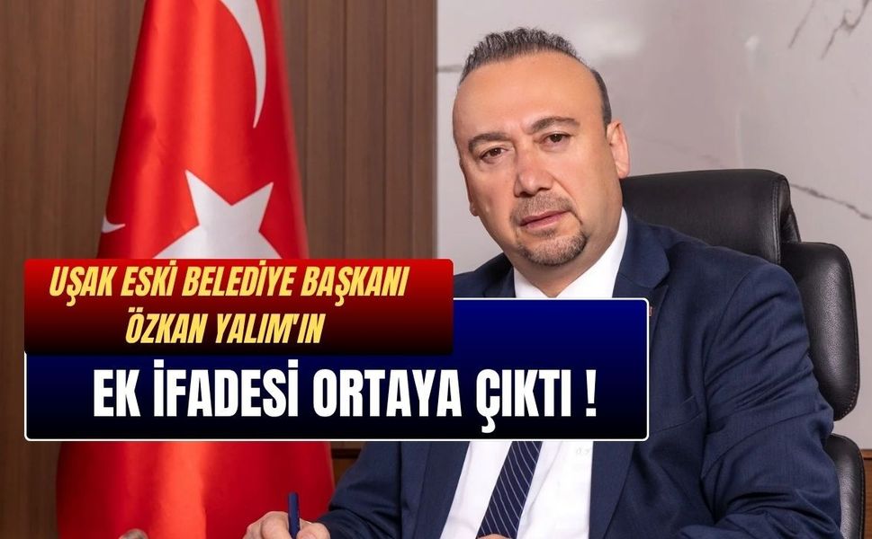 Uşak Eski Belediye Başkanı Özkan Yalım'ın Ek İfadesi Ortaya Çıktı !