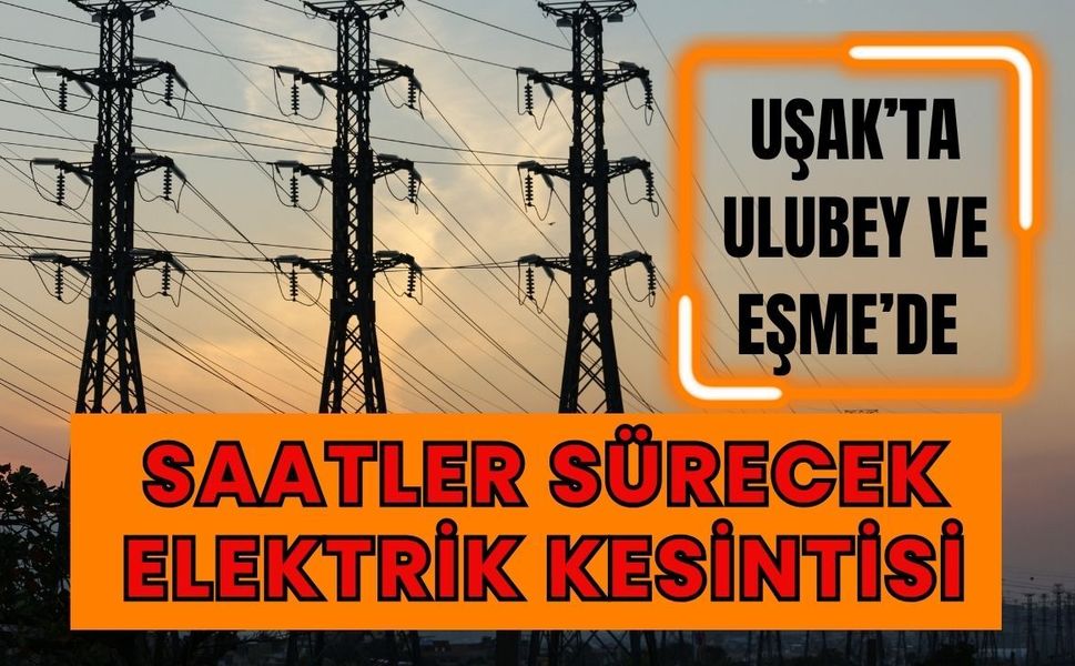 Uşak’ta Ulubey ve Eşme’de Saatler Sürecek Elektrik Kesintisi