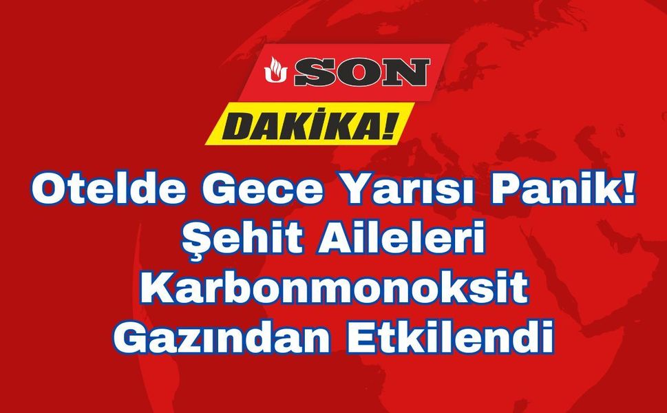 Otelde Gece Yarısı Panik! Şehit Aileleri Karbonmonoksit Gazından Etkilendi