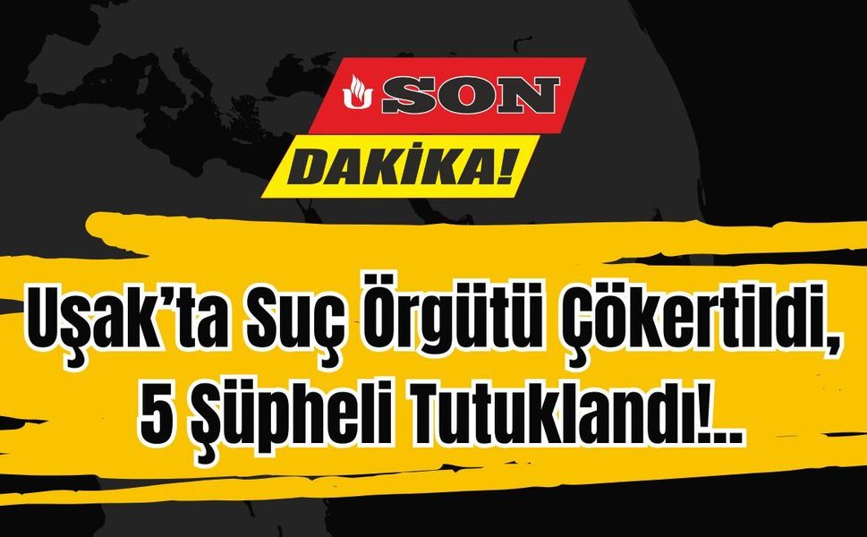 Uşak’ta Suç Örgütü Çökertildi, 5 Şüpheli Tutuklandı