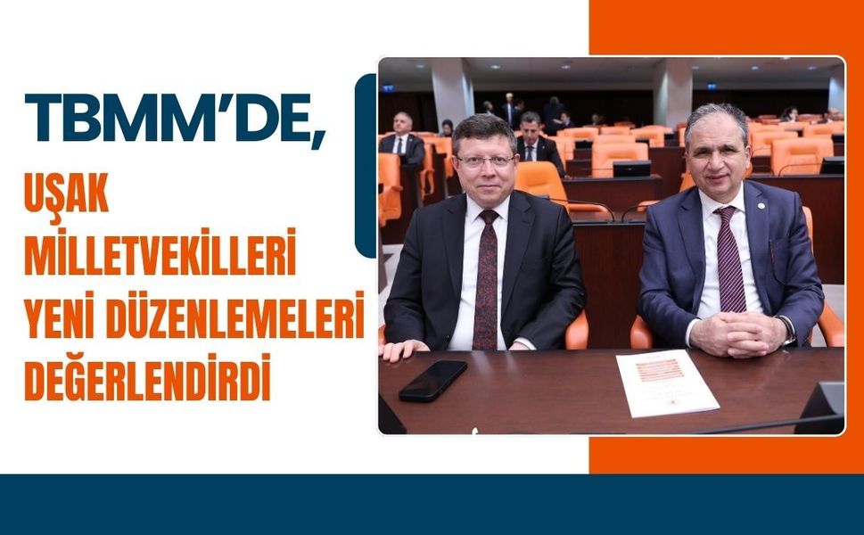 TBMM’de, Uşak Milletvekilleri Yeni Düzenlemeleri Değerlendirdi