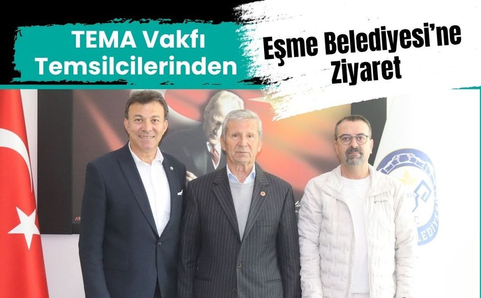 TEMA Vakfı Temsilcilerinden Eşme Belediyesi’ne Ziyaret