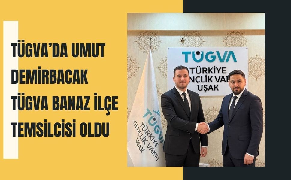 TÜGVA’da Umut Demirbacak TÜGVA Banaz İlçe Temsilcisi Oldu