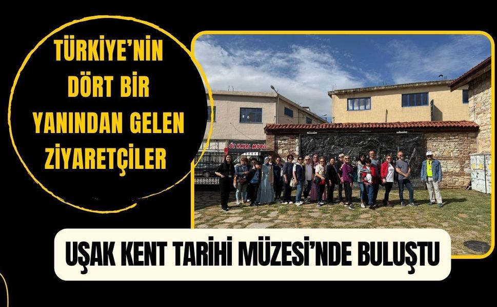 Türkiye’nin Dört Bir Yanından Gelen Ziyaretçiler Uşak Kent Tarihi Müzesi’nde Buluştu
