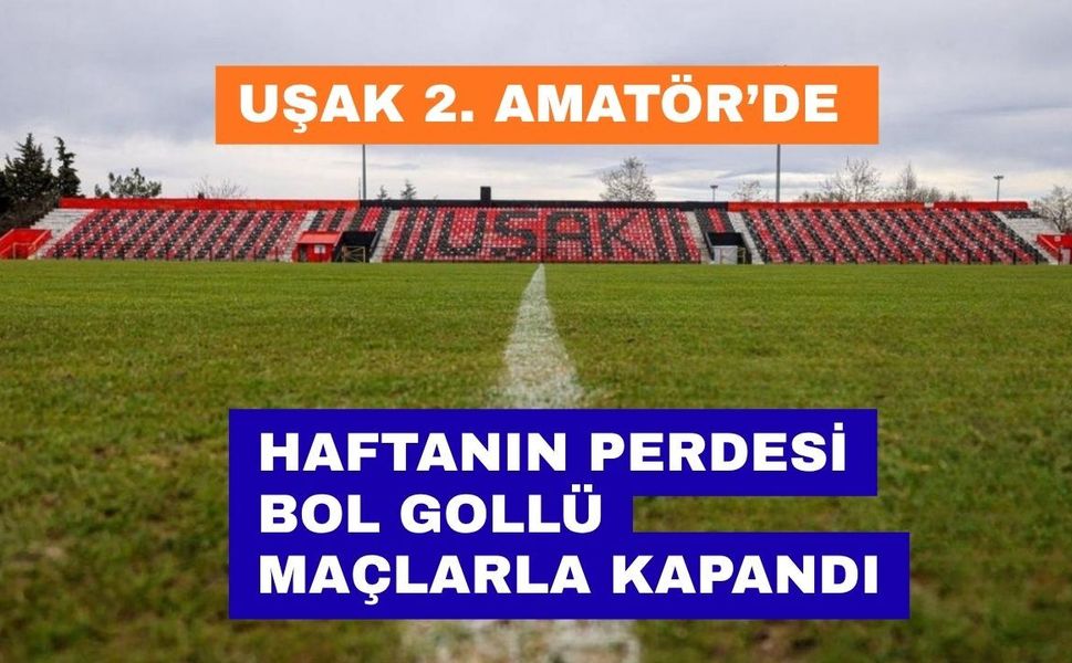Uşak 2. Amatör Lig’de Haftanın Perdesi Bol Gollü Maçlarla Kapandı