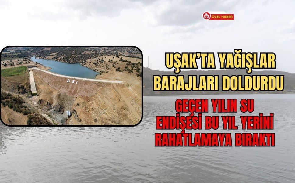 Uşak’ta Yağışlar Barajları Doldurdu: Geçen Yılın Su Endişesi Bu Yıl Yerini Rahatlamaya Bıraktı