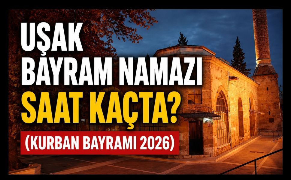 Uşak’ta Bayram Namazı Saat Kaçta Kılınacak? İşte 2026 Kurban Bayramı Namaz Vakti