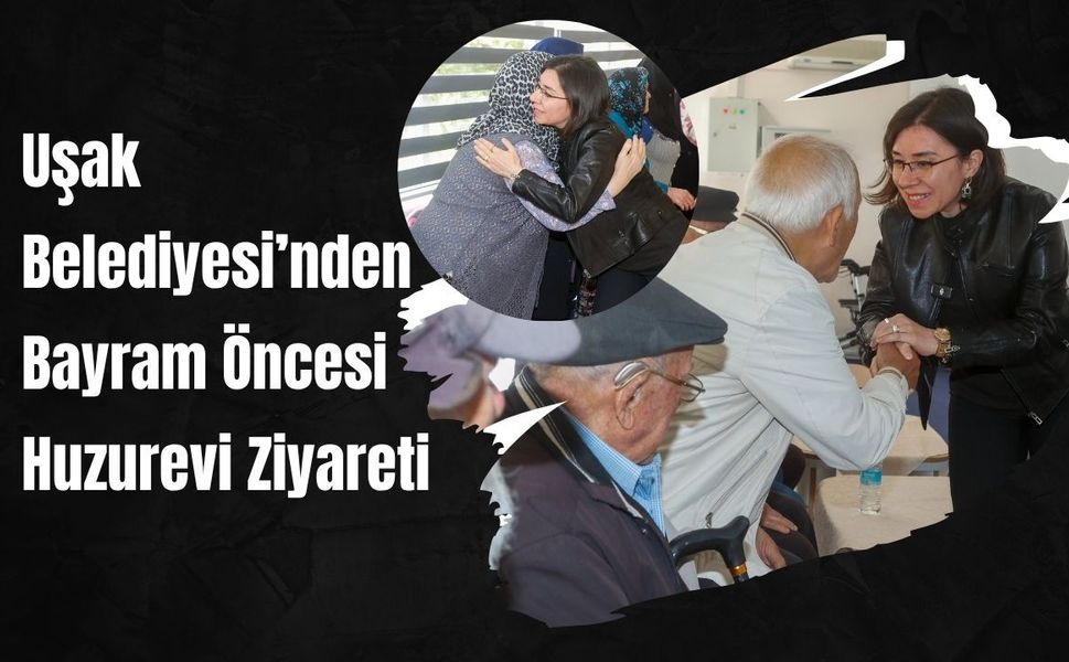 Uşak Belediyesi’nden Bayram Öncesi Huzurevi Ziyareti