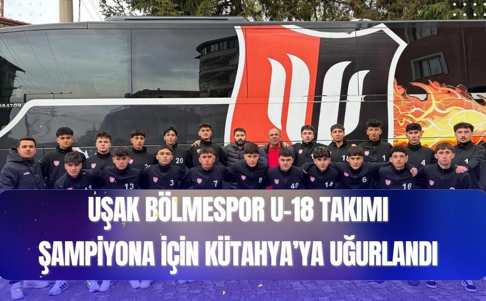 Uşak Bölmespor U-18 Takımı Şampiyona İçin Kütahya’ya Uğurlandı