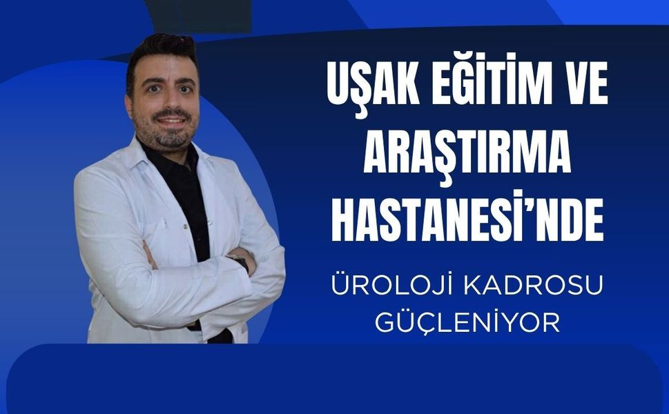 Uşak Eğitim ve Araştırma Hastanesi’nde Üroloji Kadrosu Güçleniyor