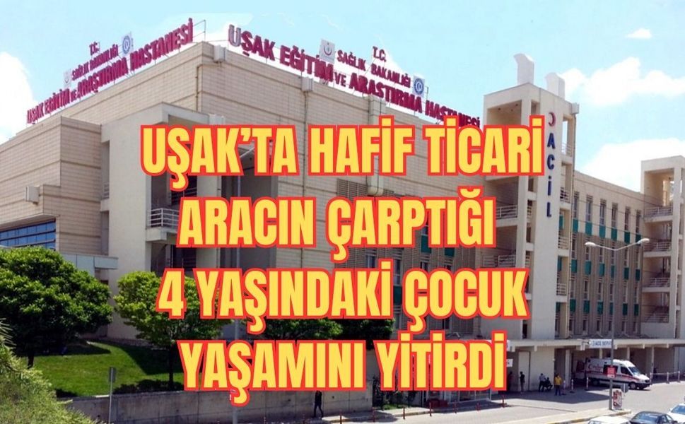 Uşak’ta Hafif Ticari Aracın Çarptığı 4 Yaşındaki Çocuk Yaşamını Yitirdi