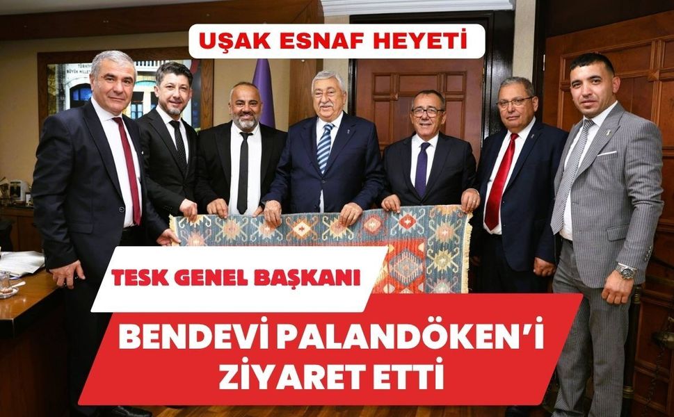 Uşak Esnaf Heyeti TESK Genel Başkanı Bendevi Palandöken’i Ziyaret Etti