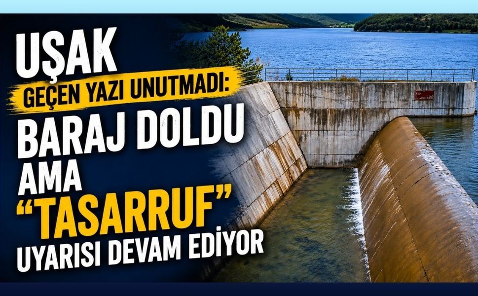 Uşak Geçen Yazı Unutmadı: Baraj Doldu Ama “Tasarruf” Uyarısı Devam Ediyor