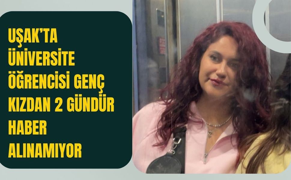 Uşak’ta Üniversite Öğrencisi Genç Kızdan 2 Gündür Haber Alınamıyor