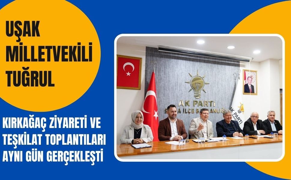Uşak Milletvekili Tuğrul, Kırkağaç Ziyareti ve Teşkilat Toplantıları Aynı Gün Gerçekleşti