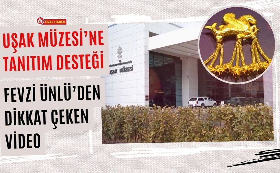 Uşak Müzesi’ne Tanıtım Desteği: Fevzi Ünlü’den Dikkat Çeken Video