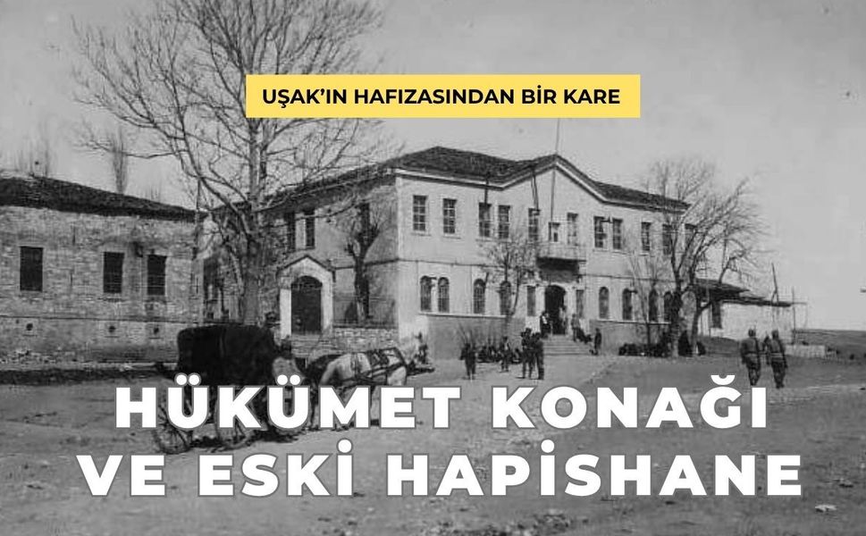 Uşak’ın Hafızasından Bir Kare: Hükümet Konağı ve Eski Hapishane