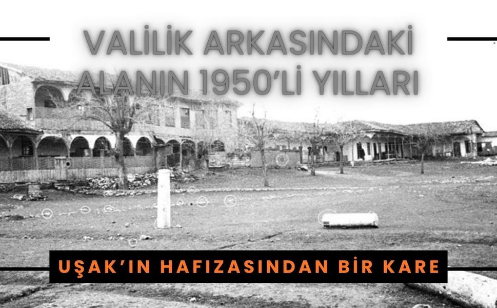 Uşak’ın Hafızasından Bir Kare: Valilik Arkasındaki Alanın 1950’li Yılları