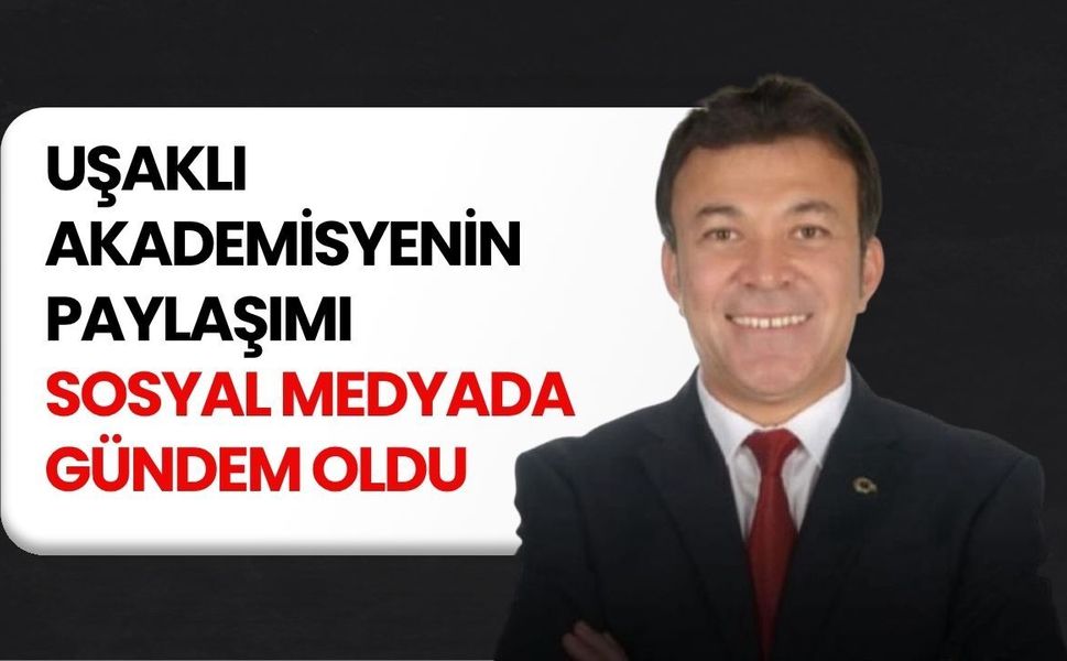 Uşaklı Akademisyenin Paylaşımı Sosyal Medyada Gündem Oldu