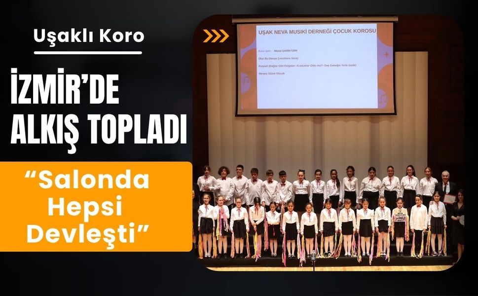 Uşaklı Koro İzmir’de Alkış Topladı, “Salonda Hepsi Devleşti”
