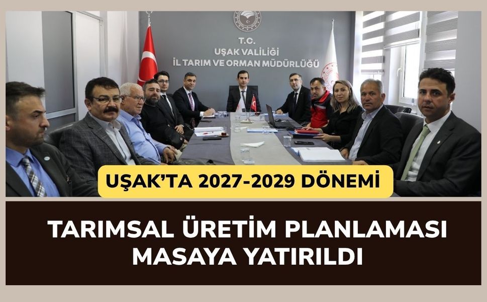 Uşak’ta 2027-2029 Dönemi Tarımsal Üretim Planlaması Masaya Yatırıldı