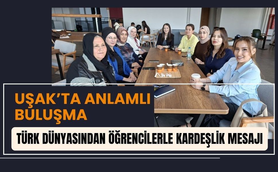 Uşak’ta Anlamlı buluşma: Türk Dünyasından Öğrencilerle Kardeşlik Mesajı