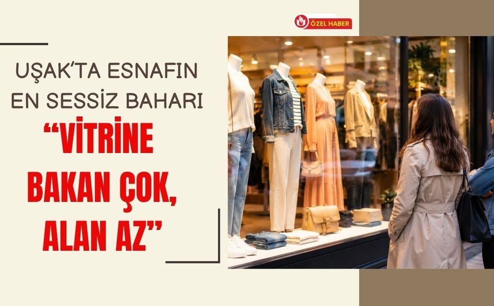 Uşak’ta Esnafın En Sessiz Baharı: “Vitrine Bakan Çok, Alan Az”