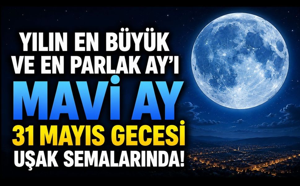 Uşak’ta Gökyüzü Şöleni: Yılın En Büyük ve En Parlak “Mavi Ay”ı 31 Mayıs Gecesi Görülecek