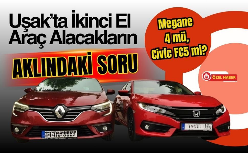 Uşak’ta İkinci El Araç Alacakların Aklındaki Soru: Megane 4 mü, Civic FC5 mi?