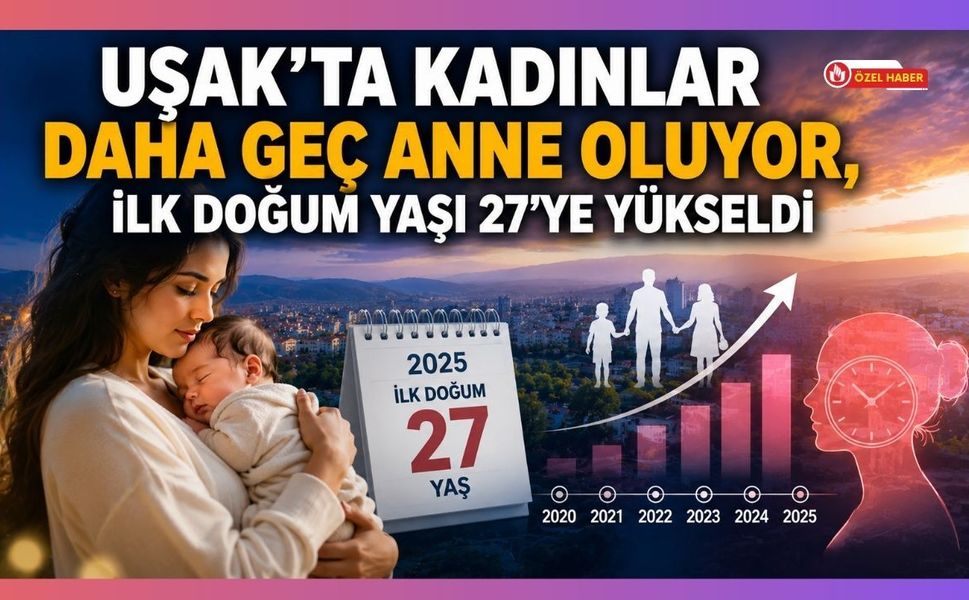 Uşak’ta Kadınlar Daha Geç Anne Oluyor, İlk Doğum Yaşı 27’ye Yükseldi