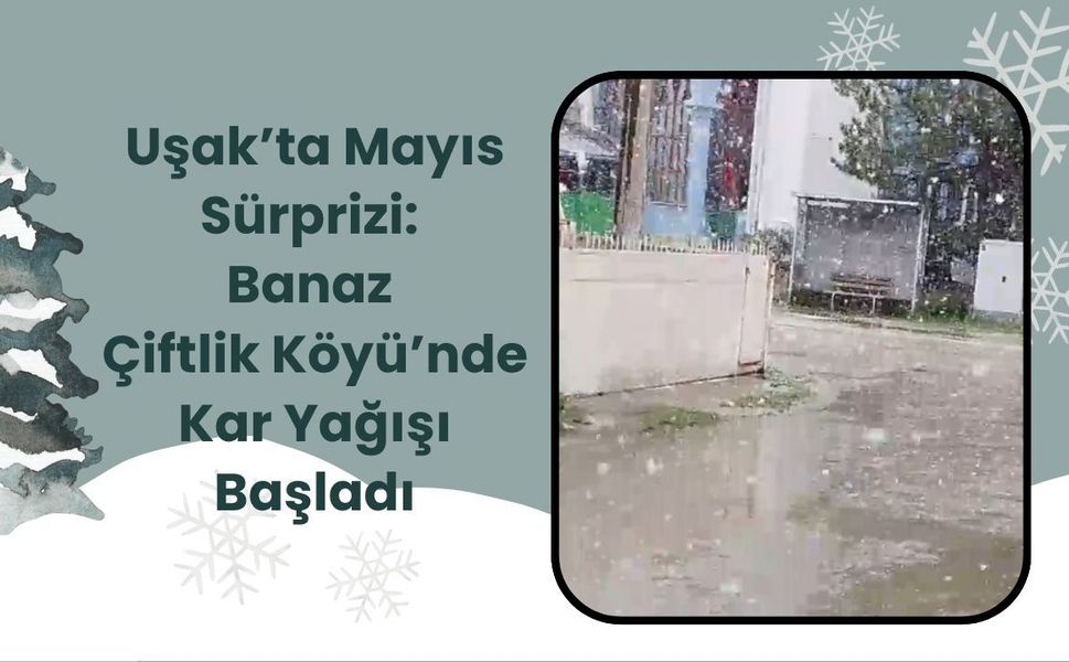 Uşak’ta Mayıs Sürprizi: Banaz Çiftlik Köyü’nde Kar Yağışı Başladı