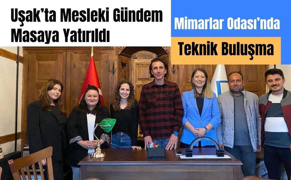 Uşak’ta Mesleki Gündem Masaya Yatırıldı: Mimarlar Odası’nda Teknik Buluşma