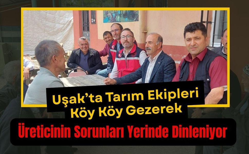 Uşak’ta Tarım Ekipleri Köy Köy Gezerek, Üreticinin Sorunları Yerinde Dinleniyor