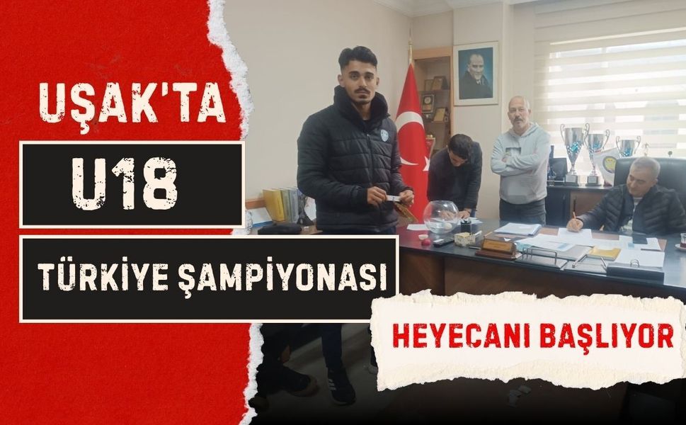 Uşak’ta U18 Türkiye Şampiyonası Heyecanı Başlıyor: Kura Çekimi Yapıldı