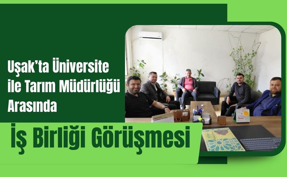 Uşak’ta Üniversite ile Tarım Müdürlüğü Arasında İş Birliği Görüşmesi