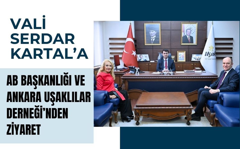 Vali Serdar Kartal’a AB Başkanlığı ve Ankara Uşaklılar Derneği’nden Ziyaret