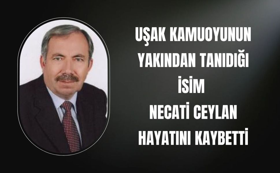 Uşak Kamuoyunun Yakından Tanıdığı İsim Necati Ceylan Hayatını Kaybetti