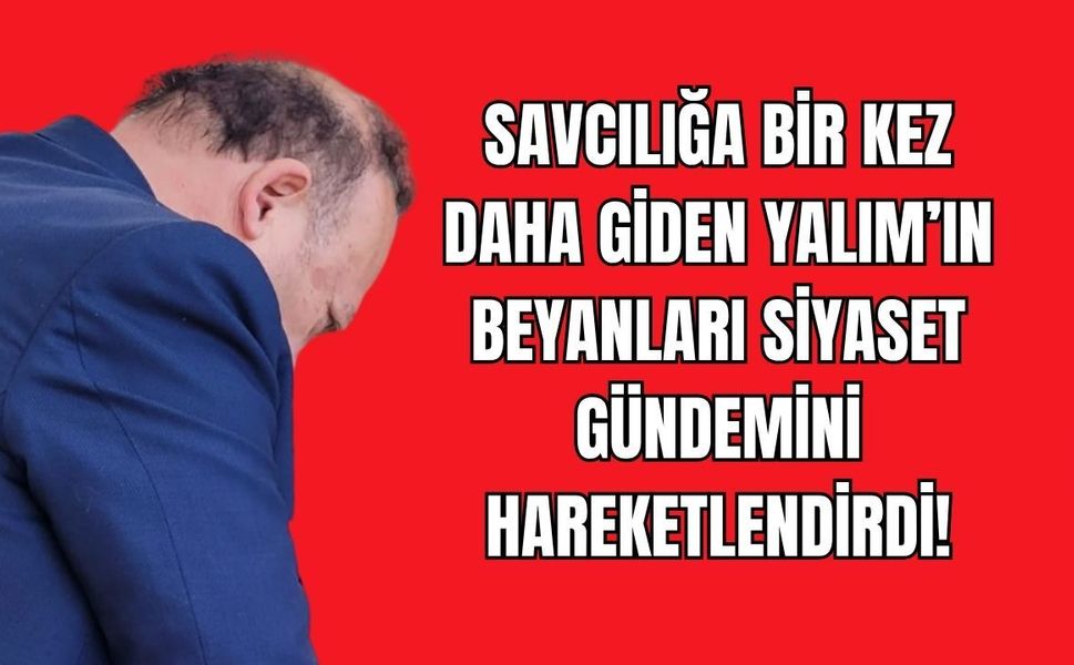 Savcılığa Bir Kez Daha Giden Yalım’ın Beyanları Siyaset Gündemini Hareketlendirdi