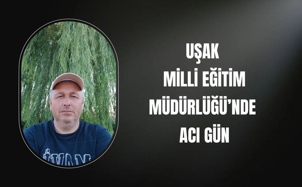 Uşak Milli Eğitim Müdürlüğü’nde Acı Gün