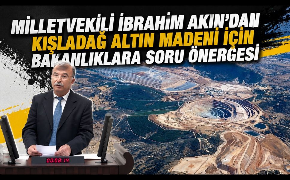 İzmir Milletvekili İbrahim Akın'dan Kışladağ Altın Madeni İçin Bakanlıklara Soru Önergesi