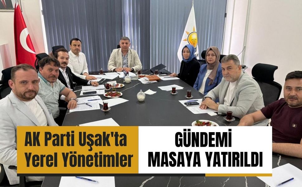 AK Parti Uşak'ta Yerel Yönetimler Gündemi Masaya Yatırıldı