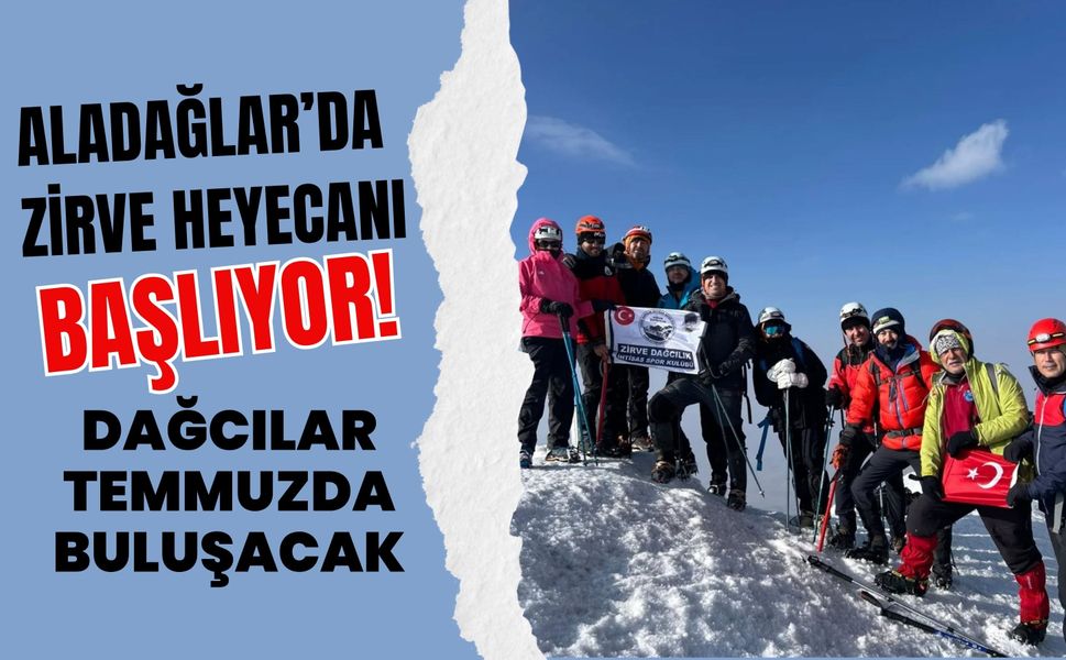 Aladağlar’da Zirve Heyecanı Başlıyor! Dağcılar Temmuzda Buluşacak