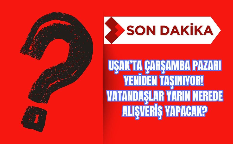 Uşak’ta Çarşamba Pazarı Yeniden Taşınıyor! Vatandaşlar Yarın Nerede Alışveriş Yapacak?