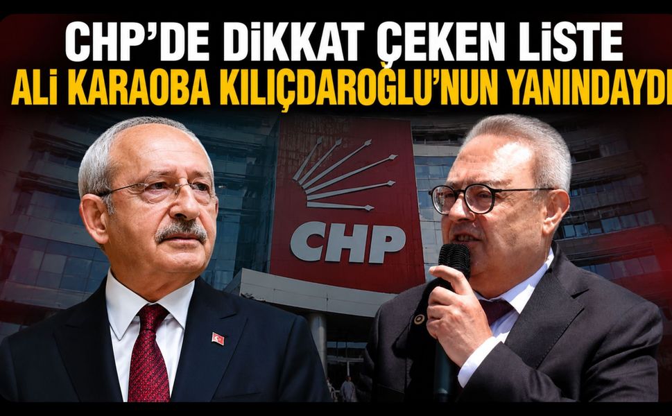 CHP’de Dikkat Çeken Liste, Ali Karaoba Kılıçdaroğlu’nun Yanındaydı