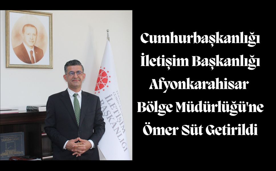 Cumhurbaşkanlığı İletişim Başkanlığı Afyonkarahisar Bölge Müdürlüğü'ne Ömer Süt Getirildi